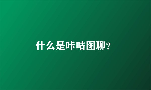 什么是咔咕图聊？