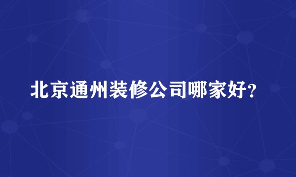 北京通州装修公司哪家好？