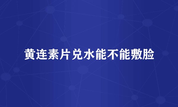 黄连素片兑水能不能敷脸
