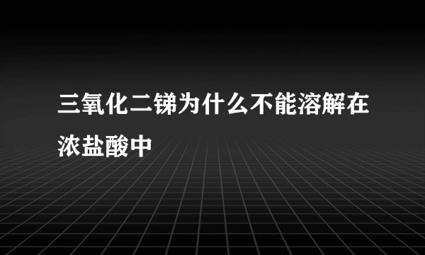三氧化二锑为什么不能溶解在浓盐酸中