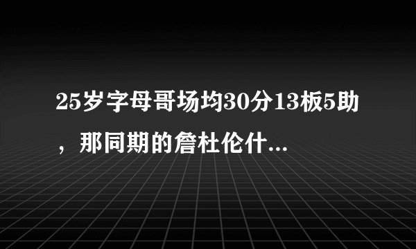 25岁字母哥场均30分13板5助，那同期的詹杜伦什么数据？