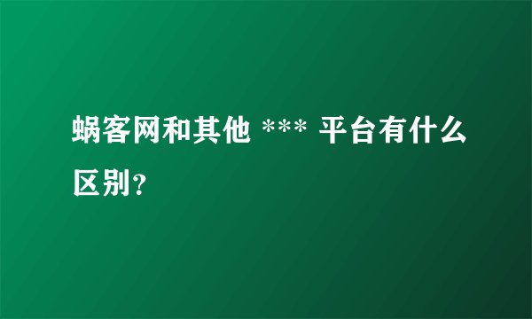蜗客网和其他 *** 平台有什么区别?