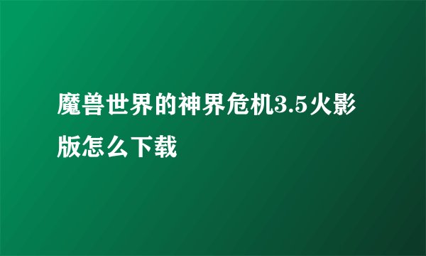 魔兽世界的神界危机3.5火影版怎么下载