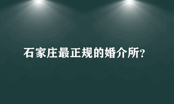 石家庄最正规的婚介所?