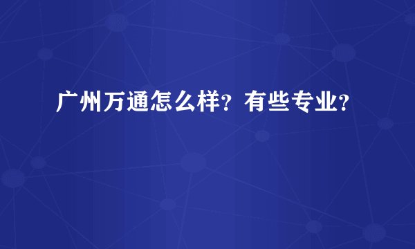 广州万通怎么样？有些专业？