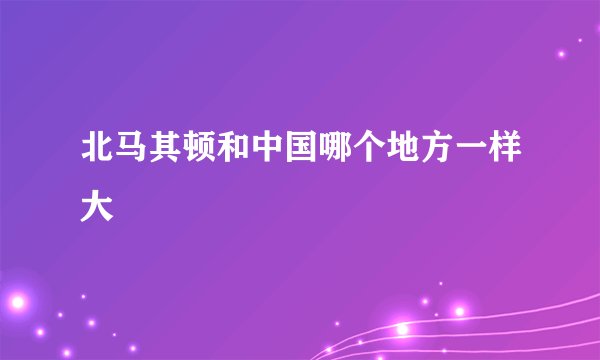 北马其顿和中国哪个地方一样大