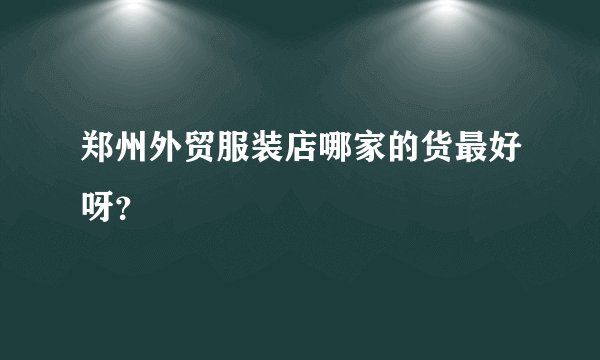 郑州外贸服装店哪家的货最好呀？
