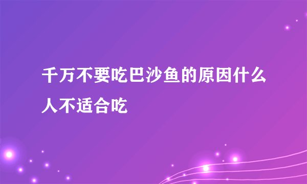 千万不要吃巴沙鱼的原因什么人不适合吃