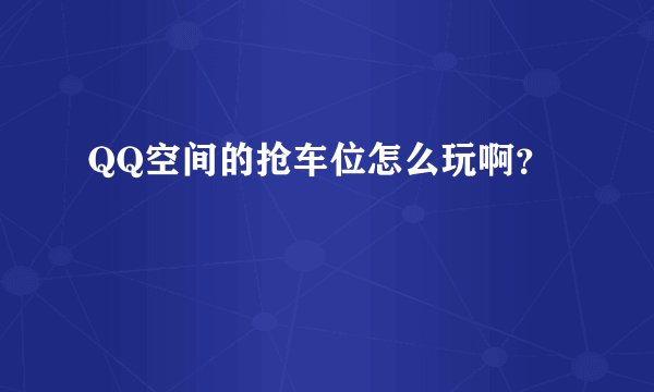 QQ空间的抢车位怎么玩啊？