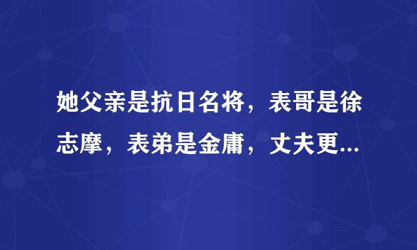 她父亲是抗日名将，表哥是徐志摩，表弟是金庸，丈夫更是国人骄傲