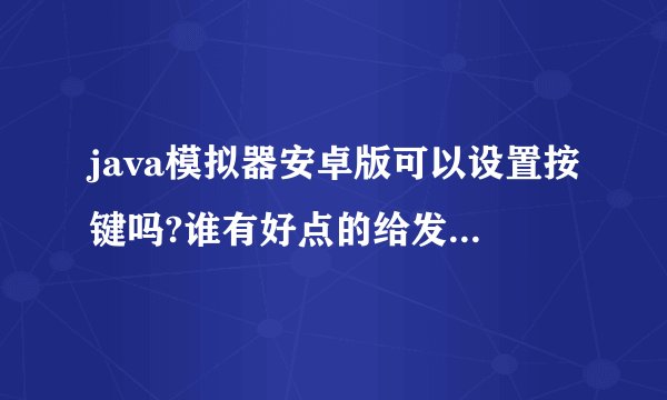 java模拟器安卓版可以设置按键吗?谁有好点的给发一个454383456