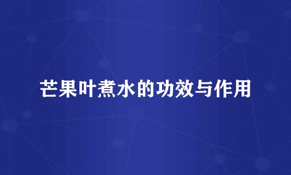 芒果叶煮水的功效与作用