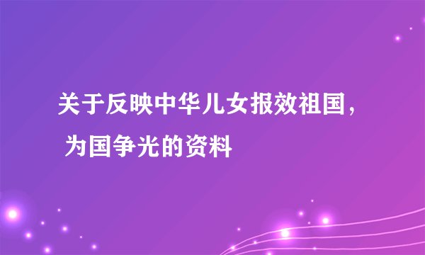 关于反映中华儿女报效祖国, 为国争光的资料