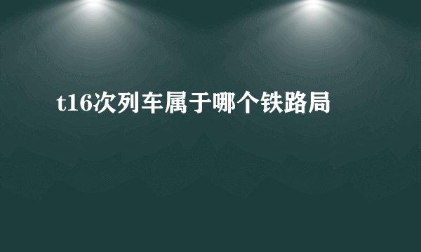 t16次列车属于哪个铁路局