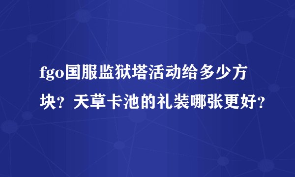 fgo国服监狱塔活动给多少方块？天草卡池的礼装哪张更好？