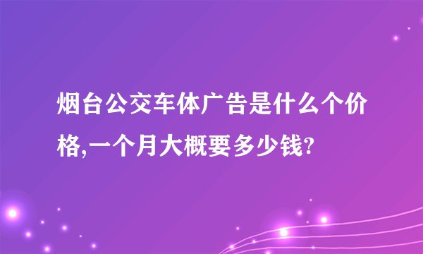 烟台公交车体广告是什么个价格,一个月大概要多少钱?