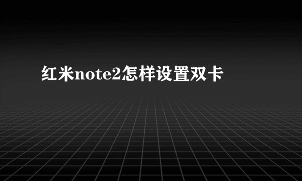 红米note2怎样设置双卡