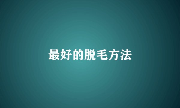 最好的脱毛方法