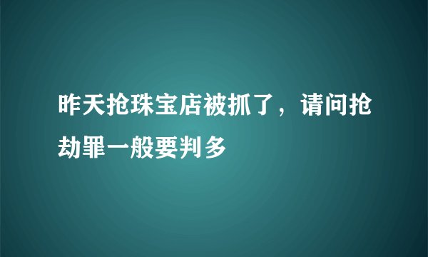 昨天抢珠宝店被抓了，请问抢劫罪一般要判多