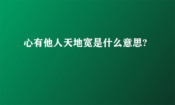 心有他人天地宽是什么意思?