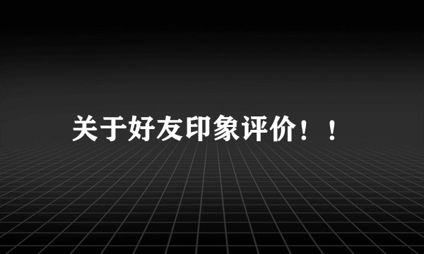 关于好友印象评价！！