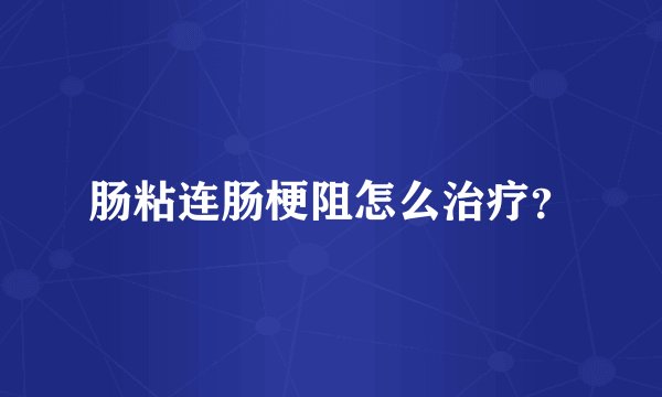 肠粘连肠梗阻怎么治疗?