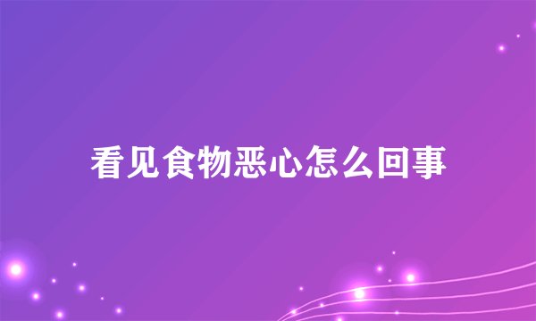 看见食物恶心怎么回事