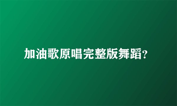 加油歌原唱完整版舞蹈？