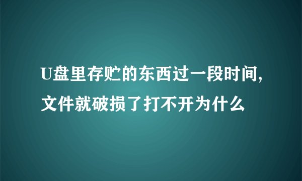 U盘里存贮的东西过一段时间,文件就破损了打不开为什么