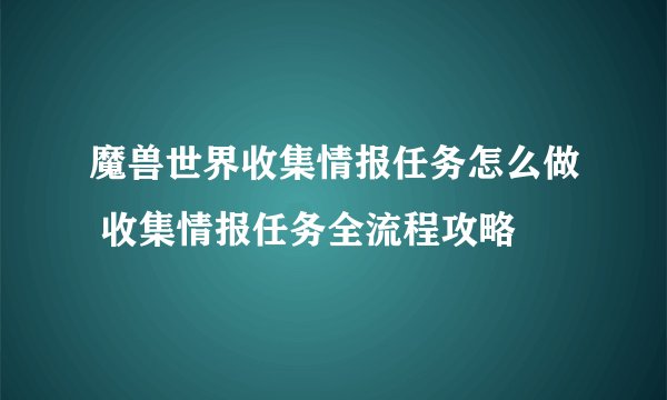 魔兽世界收集情报任务怎么做 收集情报任务全流程攻略