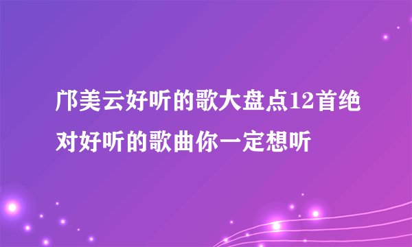 邝美云好听的歌大盘点12首绝对好听的歌曲你一定想听