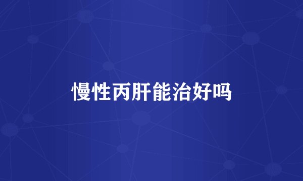 慢性丙肝能治好吗