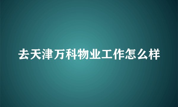 去天津万科物业工作怎么样