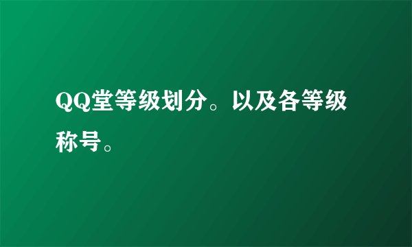QQ堂等级划分。以及各等级称号。