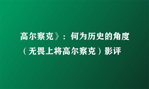 高尔察克》：何为历史的角度（无畏上将高尔察克）影评