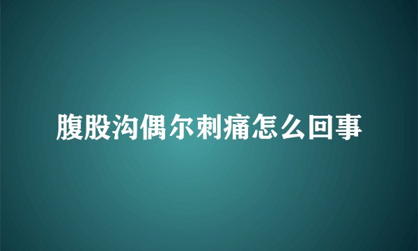 腹股沟偶尔刺痛怎么回事