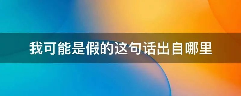 我可能是假的这句话出自哪里