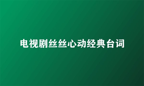 电视剧丝丝心动经典台词