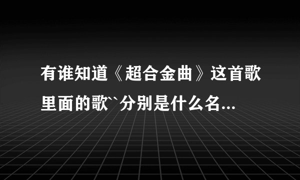 有谁知道《超合金曲》这首歌里面的歌``分别是什么名字，还有歌词？？