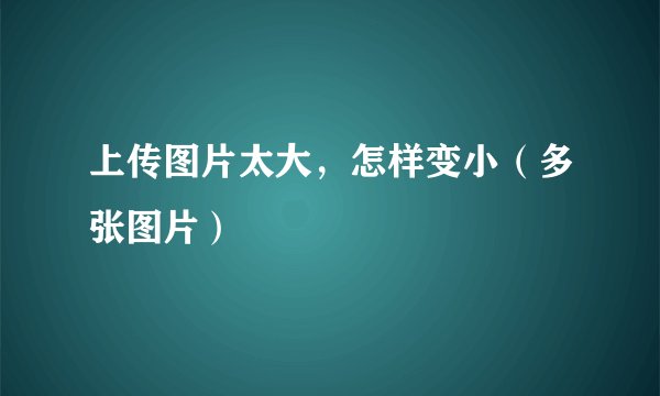 上传图片太大，怎样变小（多张图片）
