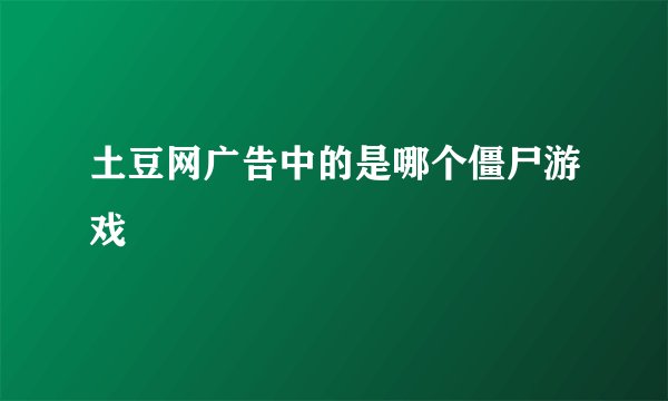 土豆网广告中的是哪个僵尸游戏