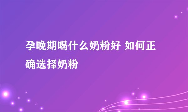 孕晚期喝什么奶粉好 如何正确选择奶粉
