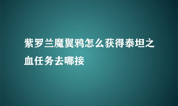 紫罗兰魔翼鸦怎么获得泰坦之血任务去哪接