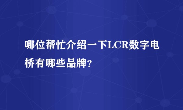 哪位帮忙介绍一下LCR数字电桥有哪些品牌？