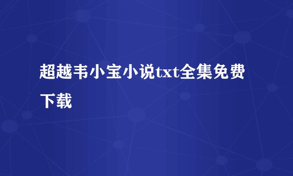 超越韦小宝小说txt全集免费下载