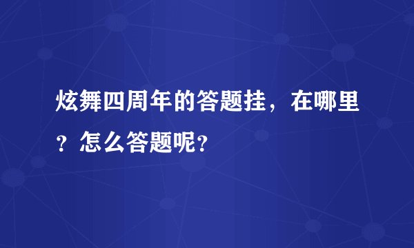 炫舞四周年的答题挂,在哪里?怎么答题呢?