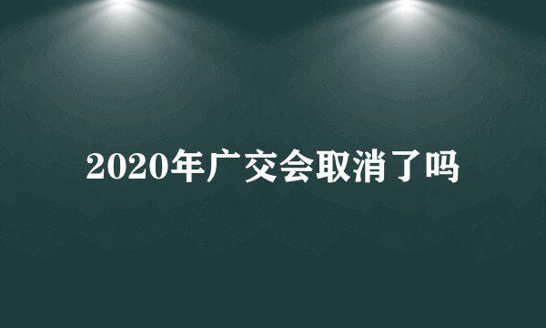 2020年广交会取消了吗