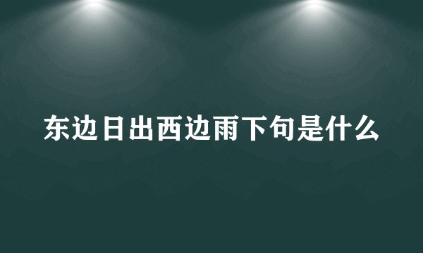 东边日出西边雨下句是什么