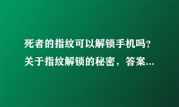 死者的指纹可以解锁手机吗？关于指纹解锁的秘密，答案原来如此！