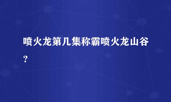 喷火龙第几集称霸喷火龙山谷？